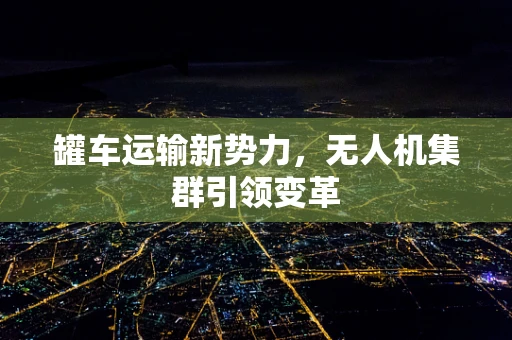 罐车运输新势力，无人机集群引领变革