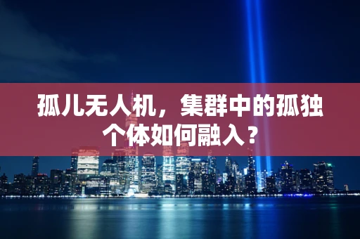 孤儿无人机，集群中的孤独个体如何融入？