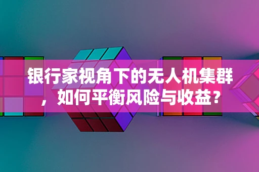 银行家视角下的无人机集群，如何平衡风险与收益？