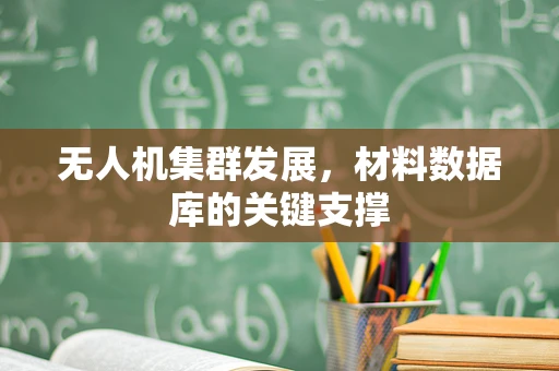 无人机集群发展，材料数据库的关键支撑