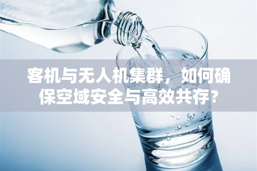 客机与无人机集群，如何确保空域安全与高效共存？