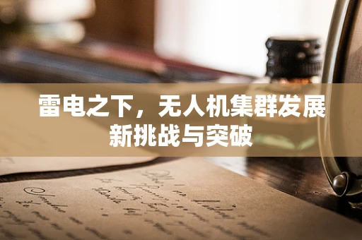 雷电之下，无人机集群发展新挑战与突破