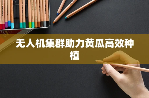 无人机集群助力黄瓜高效种植