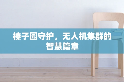 榛子园守护，无人机集群的智慧篇章