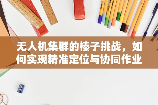 无人机集群的榛子挑战，如何实现精准定位与协同作业？