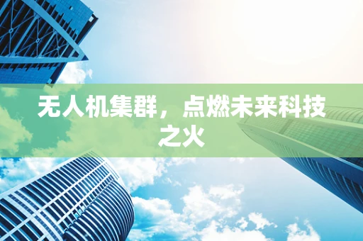 无人机集群，点燃未来科技之火