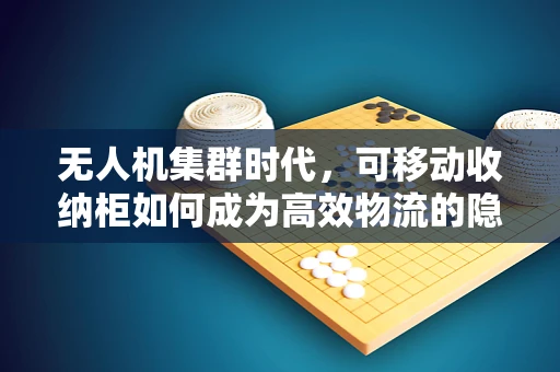 无人机集群时代，可移动收纳柜如何成为高效物流的隐形推手？