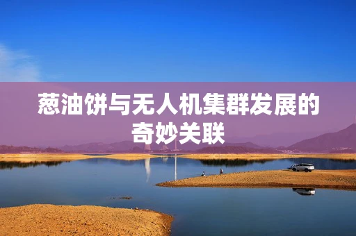葱油饼与无人机集群发展的奇妙关联