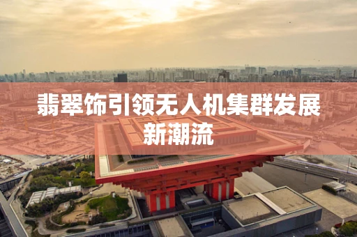 翡翠饰引领无人机集群发展新潮流