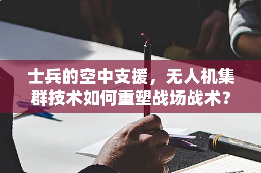 士兵的空中支援，无人机集群技术如何重塑战场战术？
