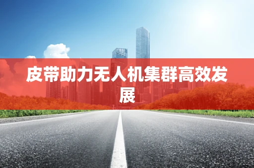 皮带助力无人机集群高效发展
