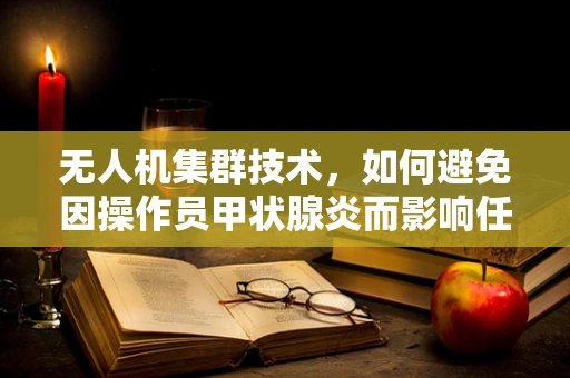 无人机集群技术，如何避免因操作员甲状腺炎而影响任务执行？