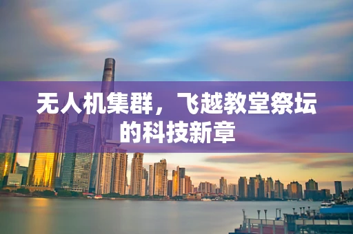 无人机集群，飞越教堂祭坛的科技新章