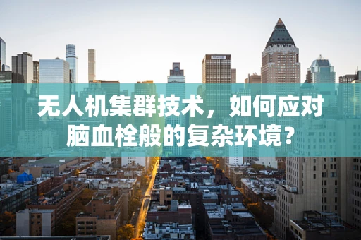 无人机集群技术，如何应对脑血栓般的复杂环境？