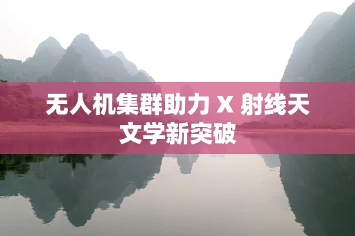 无人机集群助力 X 射线天文学新突破