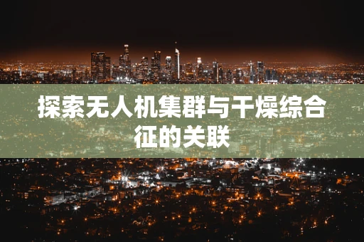 探索无人机集群与干燥综合征的关联