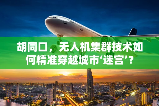 胡同口，无人机集群技术如何精准穿越城市‘迷宫’？
