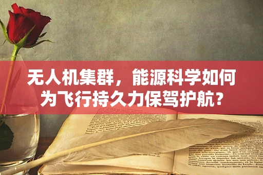 无人机集群，能源科学如何为飞行持久力保驾护航？
