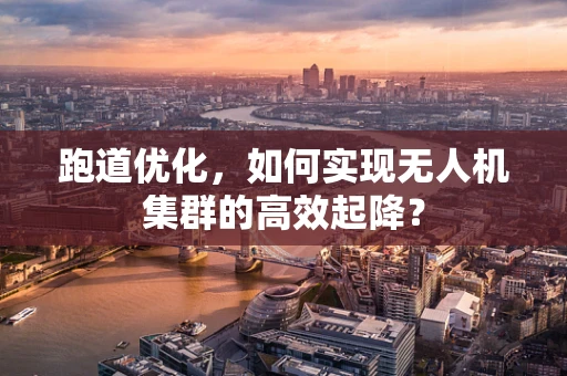 跑道优化，如何实现无人机集群的高效起降？