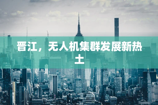 晋江，无人机集群发展新热土