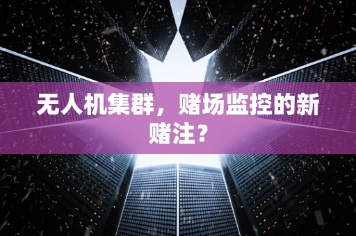 无人机集群，赌场监控的新赌注？