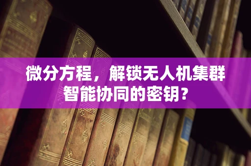 微分方程，解锁无人机集群智能协同的密钥？