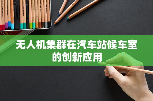 无人机集群在汽车站候车室的创新应用
