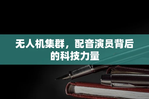 无人机集群，配音演员背后的科技力量