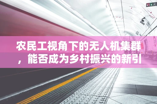 农民工视角下的无人机集群，能否成为乡村振兴的新引擎？