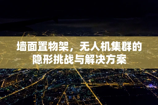 墙面置物架，无人机集群的隐形挑战与解决方案