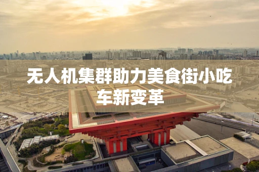 无人机集群助力美食街小吃车新变革
