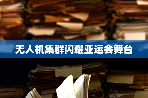 无人机集群闪耀亚运会舞台