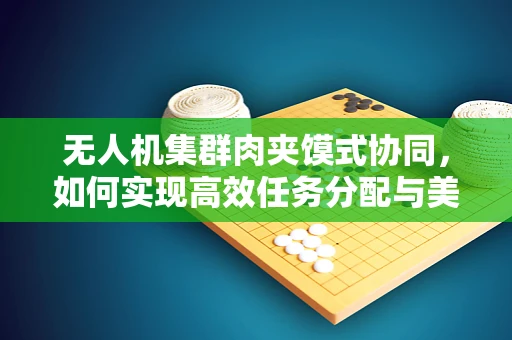 无人机集群肉夹馍式协同，如何实现高效任务分配与美食共享？