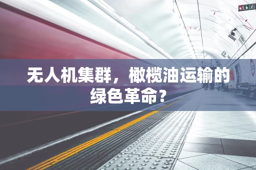 无人机集群，橄榄油运输的绿色革命？