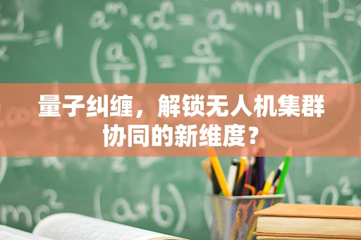 量子纠缠，解锁无人机集群协同的新维度？