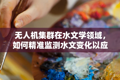 无人机集群在水文学领域，如何精准监测水文变化以应对极端天气？