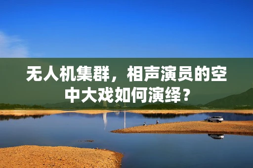 无人机集群，相声演员的空中大戏如何演绎？