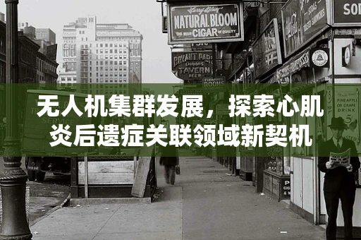 无人机集群发展，探索心肌炎后遗症关联领域新契机