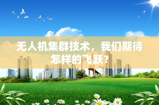 无人机集群技术，我们期待怎样的飞跃？