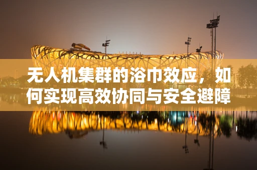 无人机集群的浴巾效应，如何实现高效协同与安全避障？