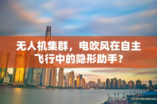 无人机集群，电吹风在自主飞行中的隐形助手？