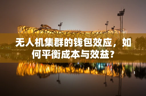 无人机集群的钱包效应，如何平衡成本与效益？