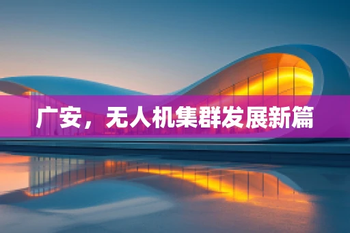 广安，无人机集群发展新篇
