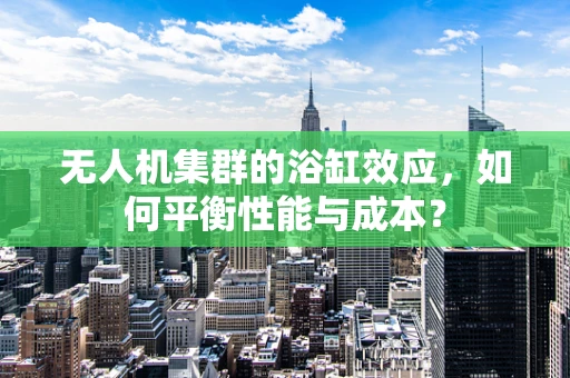 无人机集群的浴缸效应，如何平衡性能与成本？