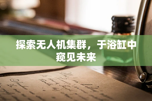 探索无人机集群，于浴缸中窥见未来