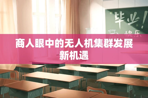 商人眼中的无人机集群发展新机遇