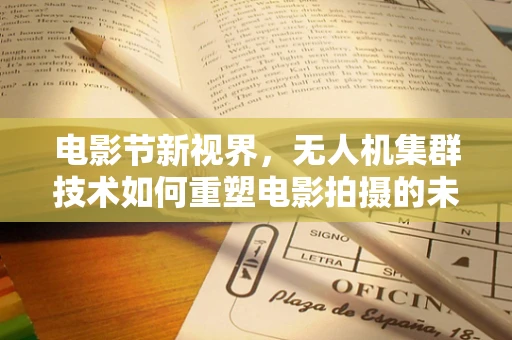 电影节新视界，无人机集群技术如何重塑电影拍摄的未来？