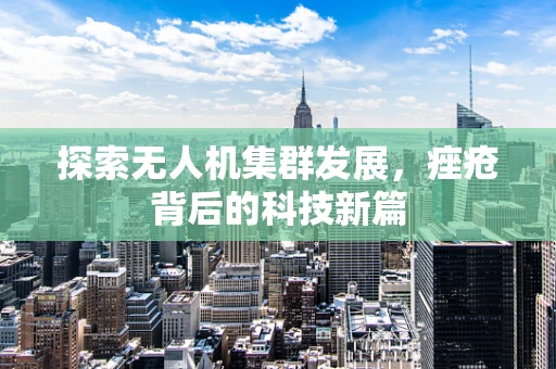 探索无人机集群发展，痤疮背后的科技新篇