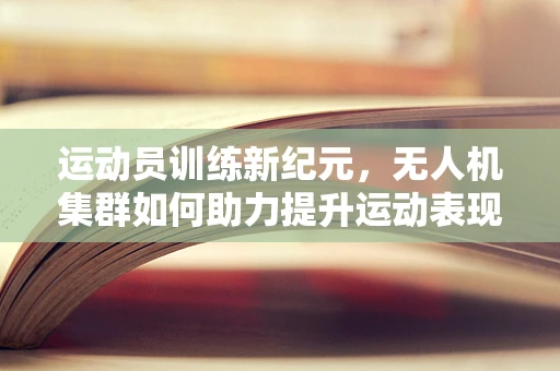 运动员训练新纪元，无人机集群如何助力提升运动表现？
