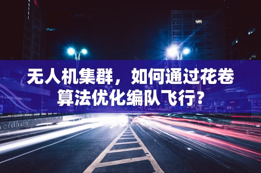 无人机集群，如何通过花卷算法优化编队飞行？